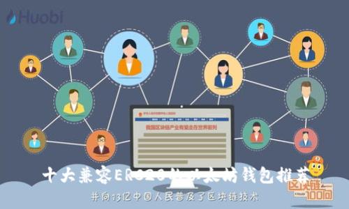十大兼容ERC20的以太坊钱包推荐