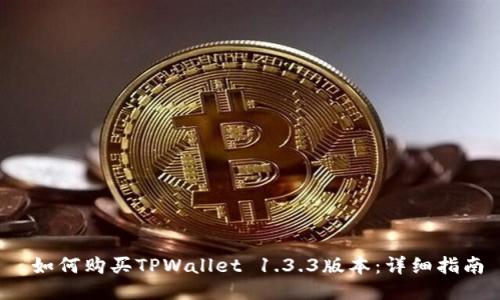  如何购买TPWallet 1.3.3版本：详细指南