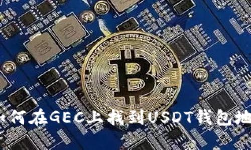 : 如何在GEC上找到USDT钱包地址？