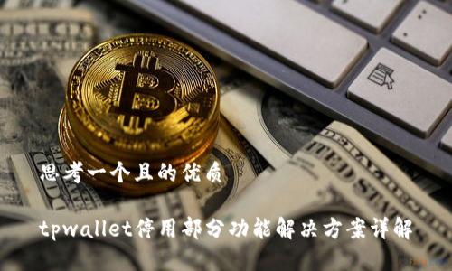 思考一个且的优质

tpwallet停用部分功能解决方案详解