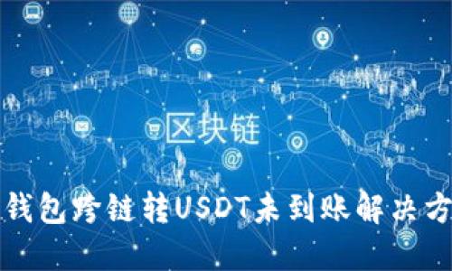 TP钱包跨链转USDT未到账解决方案
