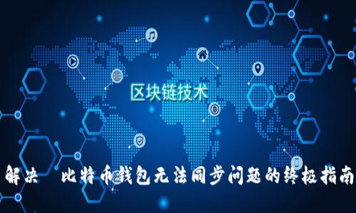 解决犇比特币钱包无法同步问题的终极指南
