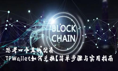 思考一个且的优质
TPWallet如何兑换？简单步骤与实用指南