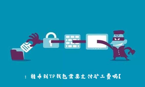 : 转币到TP钱包需要支付矿工费吗？
