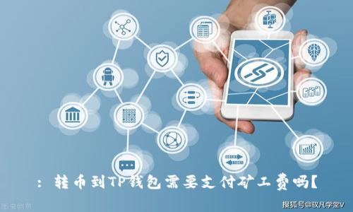 : 转币到TP钱包需要支付矿工费吗？