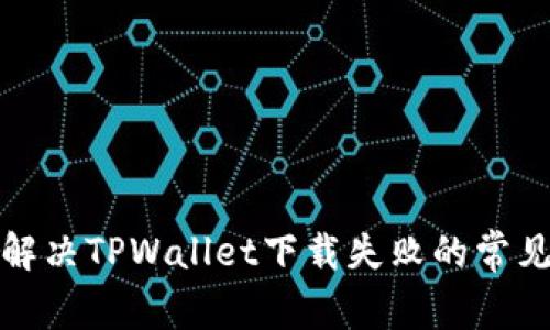 如何解决TPWallet下载失败的常见问题