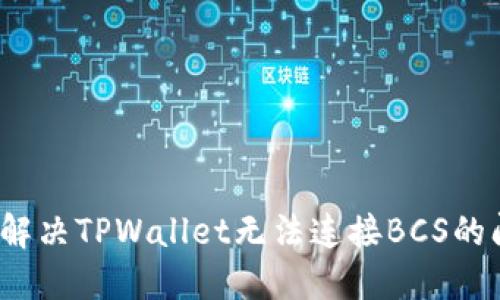 如何解决TPWallet无法连接BCS的问题？