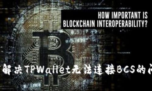 如何解决TPWallet无法连接BCS的问题？