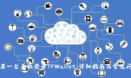 如何在另一台手机登录TPWallet：详细指南与常见问题解答