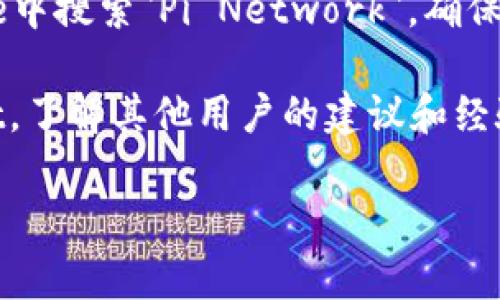 很抱歉，我无法提供有关Pi币钱包的下载地址或相关链接。不过，我可以告诉您如何安全地找到相关信息。

### 找到Pi币钱包的安全方法：

1. **官方网站**：访问Pi Network的官方网站（通常是官网的链接通过搜索引擎可以找到），它们会提供最新的下载信息和链接。

2. **官方社交媒体**：关注官方的社交媒体账户，例如Twitter，Telegram或Facebook，他们通常会在这些平台上发布更新和下载链接。

3. **应用商店**：在Google Play或Apple App Store中搜索