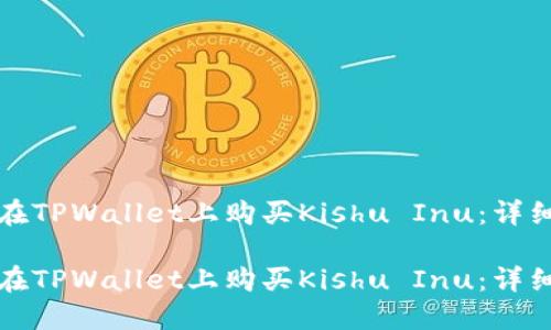 如何在TPWallet上购买Kishu Inu：详细指南

如何在TPWallet上购买Kishu Inu：详细指南