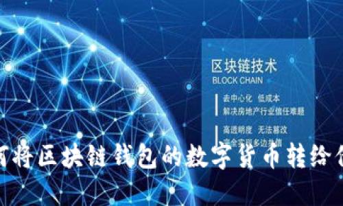 如何将区块链钱包的数字货币转给他人