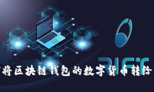 如何将区块链钱包的数字货币转给他人