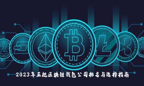 2023年正规区块链钱包公司排名与选择指南