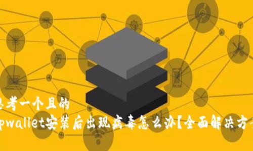思考一个且的  
tpwallet安装后出现病毒怎么办？全面解决方案