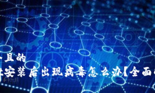 思考一个且的  
tpwallet安装后出现病毒怎么办？全面解决方案