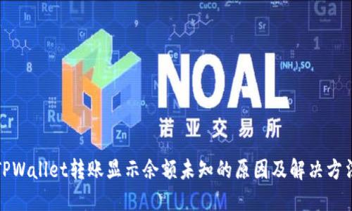 TPWallet转账显示余额未知的原因及解决方法