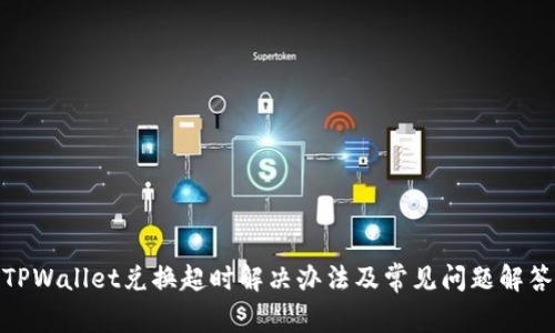 TPWallet兑换超时解决办法及常见问题解答