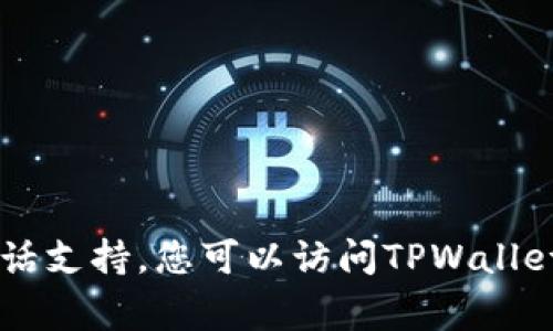 很抱歉，我无法提供实时信息或确认特定网站的功能。但通常来说，大多数数字钱包或者在线平台都会提供一定程度的客户支持，可能包括在线聊天、电子邮件或电话支持。您可以访问TPWallet的官方网站，查看他们的支持页面，通常会有有关客服选项的信息。如果您在寻找某个特定功能或问题的解答，查看他们的FAQ（常见问题解答）也可能会有所帮助。