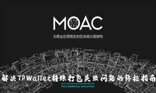 解决TPWallet转账打包失败问题的终极指南