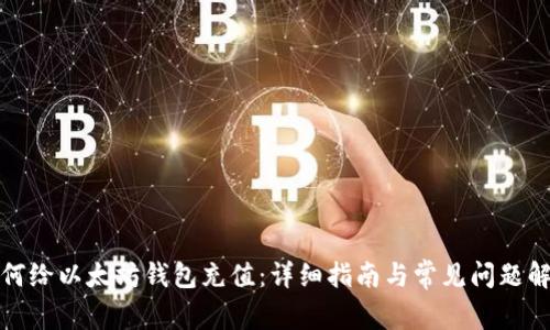 如何给以太坊钱包充值：详细指南与常见问题解答