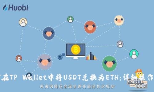 如何在TP Wallet中将USDT兑换为ETH：详细操作指南