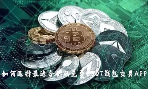 如何选择最适合你的免费USDT钱包交易APP