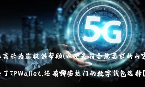 很高兴为您提供帮助！以下是符合您要求的内容：

除了TPWallet，还有哪些热门的数字钱包选择？
