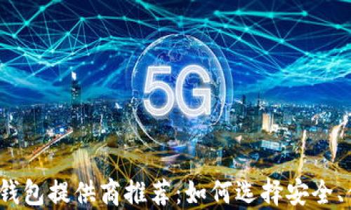 
最佳以太坊钱包提供商推荐：如何选择安全、便捷的钱包？