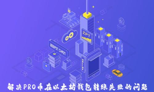 
解决PRO币在以太坊钱包转账失败的问题