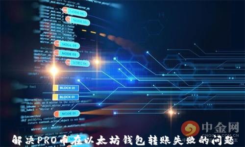
解决PRO币在以太坊钱包转账失败的问题