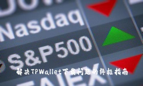 解决TPWallet下载问题的终极指南