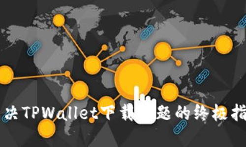 解决TPWallet下载问题的终极指南
