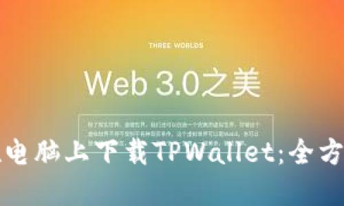 如何在电脑上下载TPWallet：全方位指南