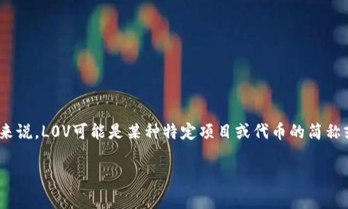 在TPWallet中，L0V通常是指一种用于代币或资产的标识符。这些标识符在区块链和数字货币的环境中被广泛使用。具体来说，L0V可能是某种特定项目或代币的简称或代号。为了准确了解L0V在TPWallet中的含义，您需要查看TPWallet的官方文档或相关信息，以了解其具体用途和功能。

如果您对TPWallet或某个特定代币有更深的疑问，可以提供更多背景信息，以便我可以更好地进行解答。