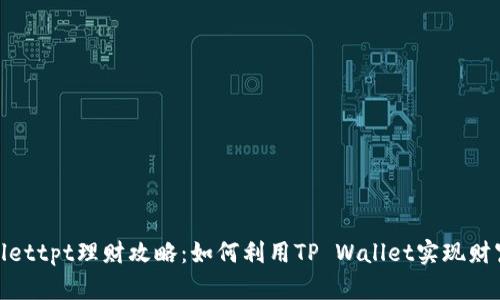 tpwallettpt理财攻略：如何利用TP Wallet实现财富增值