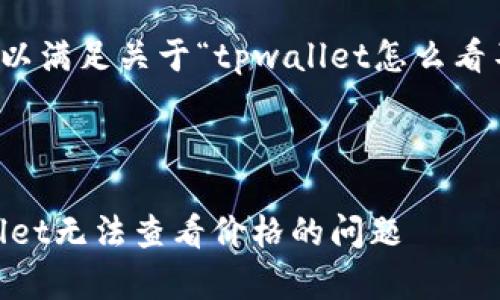 以下是您需要的内容，以满足关于“tpwallet怎么看不了价格”的主题要求。


```
fiaoti如何解决tpwallet无法查看价格的问题