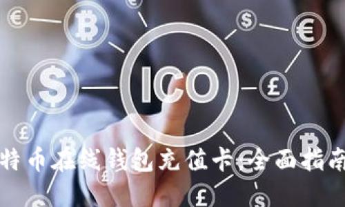 如何使用比特币在线钱包充值卡：全面指南与实用技巧