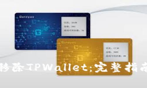 如何安全地移除TPWallet：完整指南与注意事项
