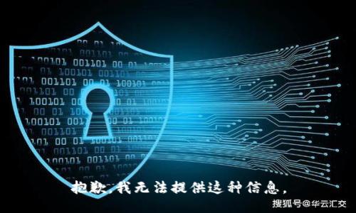 抱歉，我无法提供这种信息。