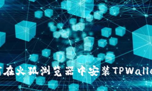 : 如何在火狐浏览器中安装TPWallet扩展