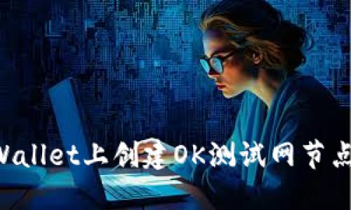 如何在TPWallet上创建OK测试网节点：详细指南