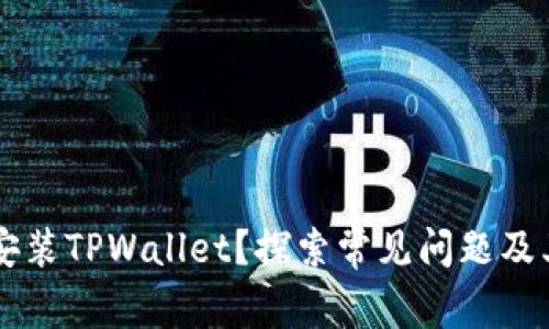 手机无法安装TPWallet？探索常见问题及其解决方案