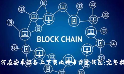 如何在安卓设备上下载比特币历史钱包：完整指南