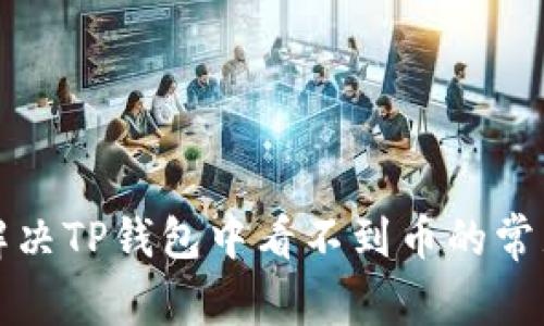如何解决TP钱包中看不到币的常见问题