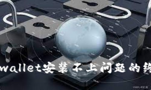 解决tpwallet安装不上问题的终极指南
