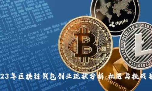 2023年区块链钱包创业现状分析：机遇与挑战并存