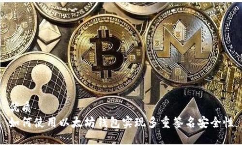 优质
如何使用以太坊钱包实现多重签名安全性
