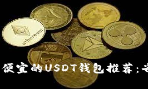 2023年最便宜的USDT钱包推荐：省钱又便捷