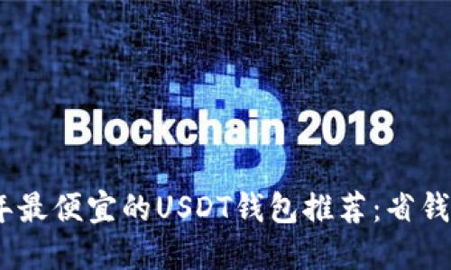 2023年最便宜的USDT钱包推荐：省钱又便捷